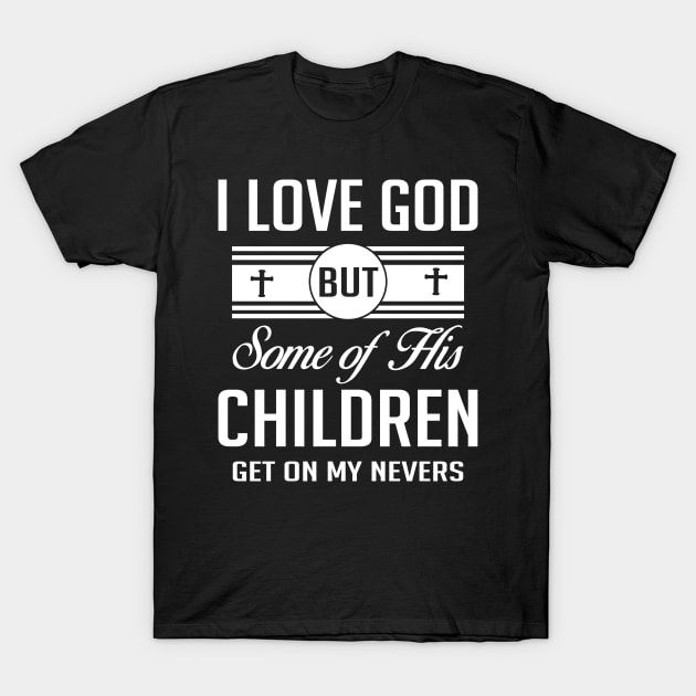 I Love God But Some Of His Children Get On My Nerves T-Shirt by lenaissac2